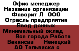 Офис-менеджер › Название организации ­ Фаворит-Л, ООО › Отрасль предприятия ­ Ввод данных › Минимальный оклад ­ 40 000 - Все города Работа » Вакансии   . Ненецкий АО,Тельвиска с.